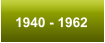 1940 - 1962